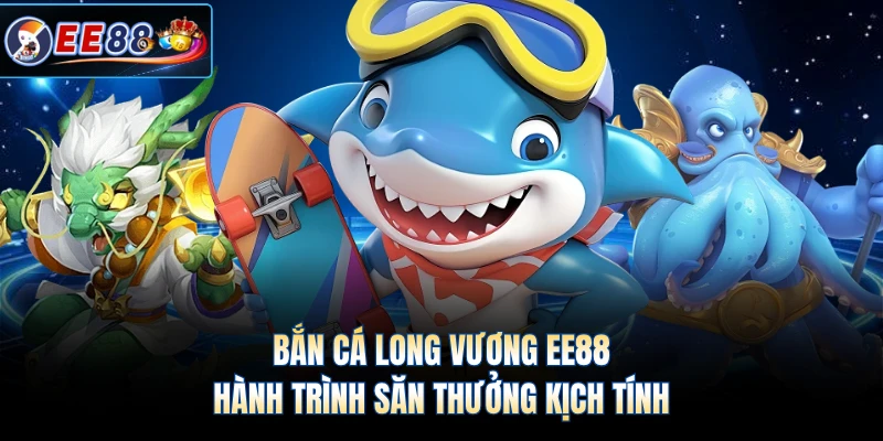 Bắn Cá Long Vương EE88 - Hành Trình Săn Thưởng Kịch Tính