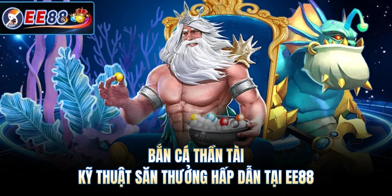 Bắn Cá Thần Tài - Kỹ Thuật Săn Thưởng Hấp Dẫn Tại EE88