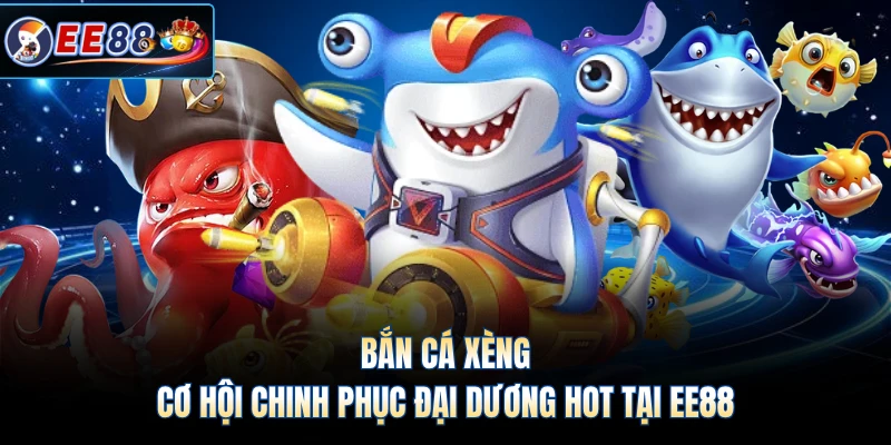 Bắn Cá Xèng - Cơ Hội Chinh Phục Đại Dương Hot Tại EE88