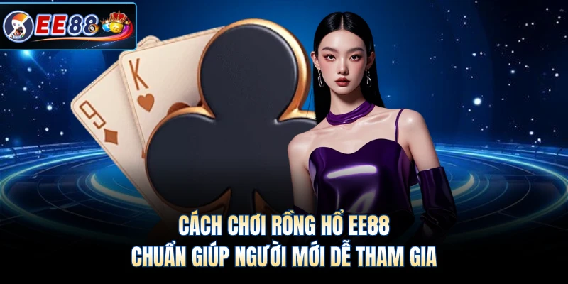 Cách Chơi Rồng Hổ EE88 Chuẩn Giúp Người Mới Dễ Tham Gia