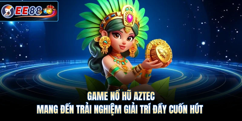 Game nổ hũ Aztec mang đến trải nghiệm giải trí đầy cuốn hút 